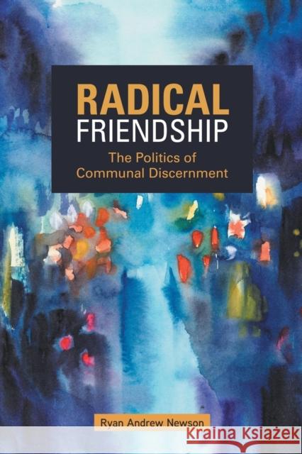 Radical Friendship: The Politics of Communal Discernment Ryan Andrew Newson 9781506420318