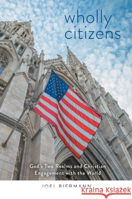 Wholly Citizens: God's Two Realms and Christian Engagement with the World Joel Bierman 9781506420356