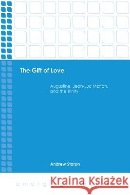 The Gift of Love: Augustine, Jean-Luc Marion, and the Trinity Andrew Staron 9781506423401 Fortress Press