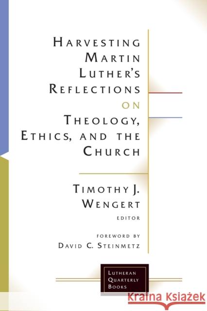 Harvesting Martin Luther's Reflections on Theology, Ethics, and the Church Timothy J. Wengert 9781506427119 Augsburg Fortress Publishing