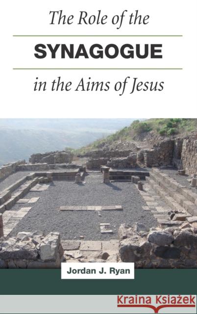 The Role of the Synagogue in the Aims of Jesus Jordan J. Ryan 9781506428116 Fortress Press