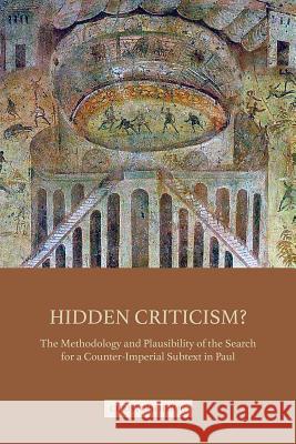 Hidden Criticism?: The Methodology and Plausibility of the Search for a Counter-Imperial Subtext in Paul Christoph Heilig 9781506428123 Fortress Press