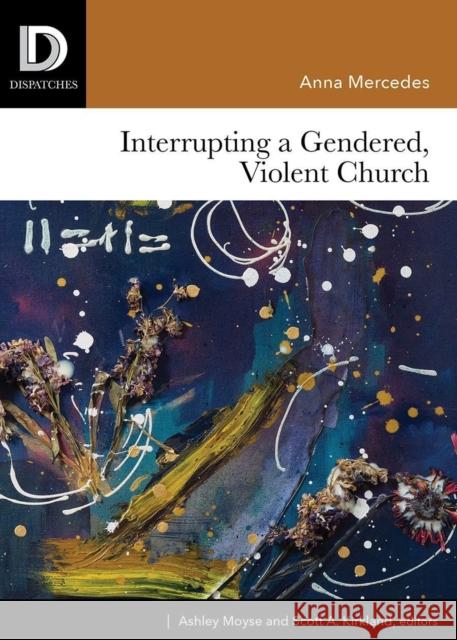 Interrupting a Gendered, Violent Church Anna Mercedes Ashley John Moyse Scott A. Kirkland 9781506431598