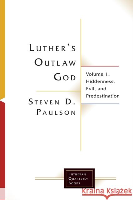 Luther's Outlaw God: Volume 1: Hiddenness, Evil, and Predestination Steven D. Paulson 9781506432960