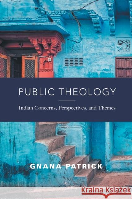Public Theology: Indian Concerns, Perspectives, and Themes Gnana Patrick 9781506449173 Fortress Press