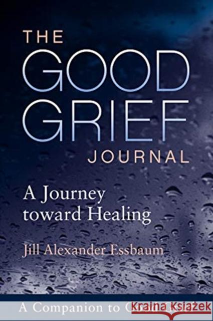 The Good Grief Journal: A Journey Toward Healing Jill Alexander Essbaum 9781506453095