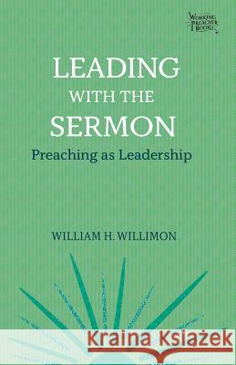 Leading with the Sermon: Preaching as Leadership William H. Willimon 9781506456379 Fortress Press