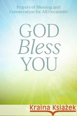 God Bless You: Prayers of Blessing and Consecration for All Occasions Nick Fawcett 9781506459226