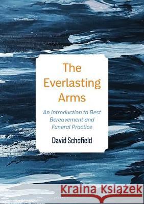 The Everlasting Arms: An Introduction to Best Bereavement and Funeral Practice David Schofield 9781506459639 Augsburg Books