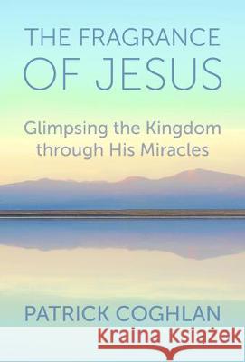 The Fragrance of Jesus: Glimpsing the Kingdom Through His Miracles Patrick Coghlan 9781506459646 Augsburg Books
