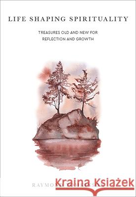 Life Shaping Spirituality: Treasures Old and New for Reflection and Growth Raymond Tomkinson 9781506460031 Augsburg Books