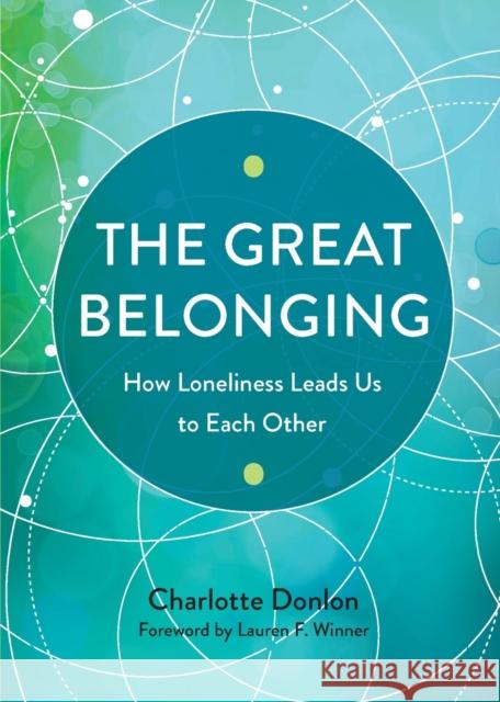 The Great Belonging: How Loneliness Leads Us to Each Other Charlotte Donlon Lauren F. Winner 9781506461960