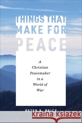 Things That Make for Peace: A Christian Peacemaker in a World of War Peter B. Price 9781506462073 Augsburg Books