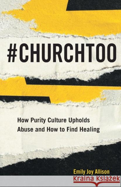 #ChurchToo: How Purity Culture Upholds Abuse and How to Find Healing Allison, Emily Joy 9781506464817 Broadleaf Books