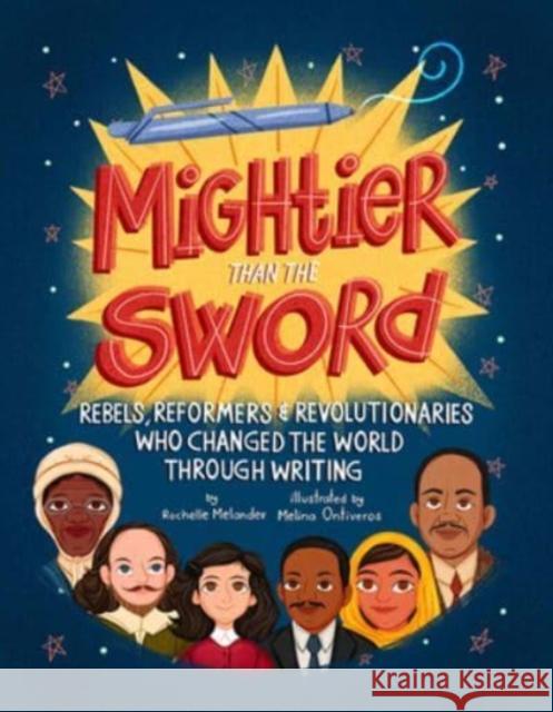 Mightier Than the Sword: Rebels, Reformers, and Revolutionaries Who Changed the World Through Writing Rochelle Melander 9781506466408