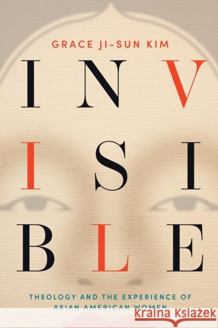 Invisible: Theology and the Experience of Asian American Women Grace Ji-Sun Kim 9781506470924 Fortress Press
