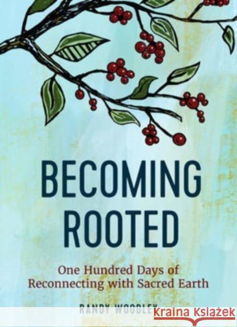 Becoming Rooted: One Hundred Days of Reconnecting with Sacred Earth Randy Woodley 9781506471174 Broadleaf Books