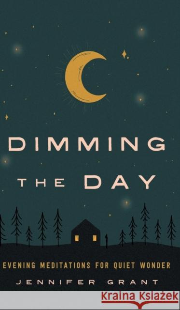 Dimming the Day: Evening Meditations for Quiet Wonder Jennifer Grant 9781506471198 Broadleaf Books