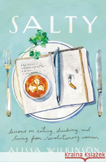 Salty: Lessons on Eating, Drinking, and Living from Revolutionary Women Alissa Wilkinson 9781506473550