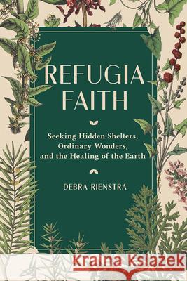 Refugia Faith: Seeking Hidden Shelters, Ordinary Wonders, and the Healing of the Earth Debra Rienstra 9781506473796 Fortress Press