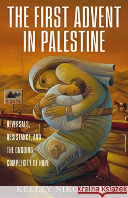 The First Advent in Palestine: Reversals, Resistance, and the Ongoing Complexity of Hope Kelley Nikondeha 9781506474793 Broadleaf Books