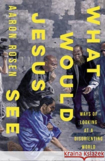 What Would Jesus See: Ways of Looking at a Disorienting World Aaron Rosen 9781506478654 1517 Media