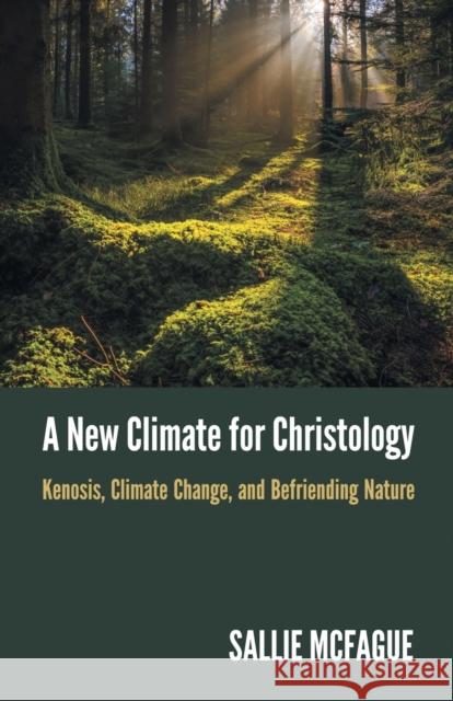 A New Climate for Christology: Kenosis, Climate Change, and Befriending Nature Sallie McFague 9781506478739 Fortress Press