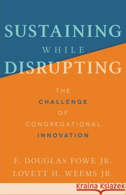 Sustaining While Disrupting: The Challenge of Congregational Innovation F. Douglas Powe Lovett H. Weems 9781506479200 Fortress Press