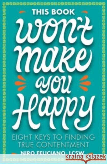 This Book Won't Make You Happy: Eight Keys to Finding True Contentment Niro Feliciano 9781506480411