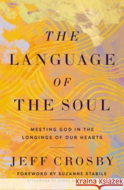 The Language of the Soul: Meeting God in the Longings of Our Hearts Jeff Crosby 9781506480541