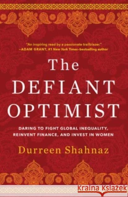 The Defiant Optimist: Daring to Fight Global Inequality, Reinvent Finance, and Invest in Women Durreen Shahnaz 9781506480763 1517 Media