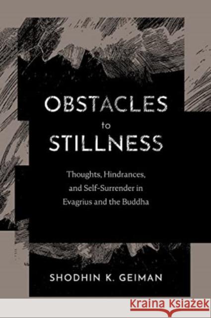 Obstacles to Stillness: Thoughts, Hindrances, and Self-Surrender in Evagrius and the Buddha Shodhin K. Geiman 9781506481265 Fortress Press