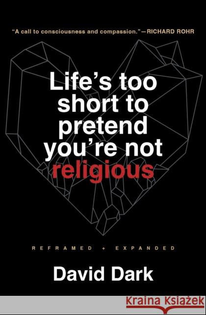 Life's Too Short to Pretend You're Not Religious: Reframed and Expanded David Dark 9781506481661