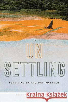 Unsettling: Surviving Extinction Together Elizabeth Weinberg 9781506482057