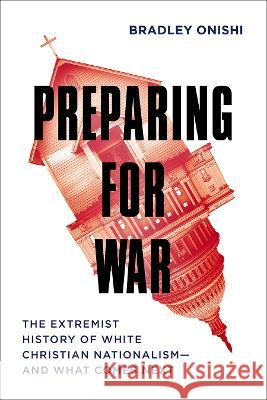 Preparing for War: The Extremist History of White Christian Nationalism--And What Comes Next Onishi, Bradley 9781506482163 Broadleaf Books
