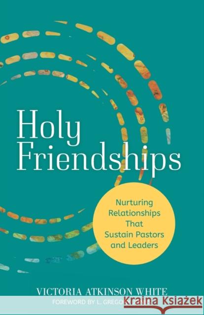 Holy Friendships: Nurturing Relationships That Sustain Pastors and Leaders Victoria Atkinson White 9781506482378