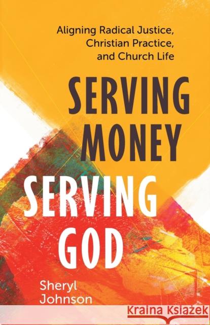 Serving Money, Serving God: Aligning Radical Justice, Christian Practice, and Church Life Sheryl Johnson 9781506482965 1517 Media
