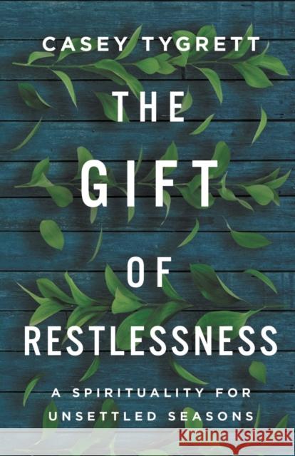 The Gift of Restlessness: A Spirituality for Unsettled Seasons Casey Tygrett 9781506483566