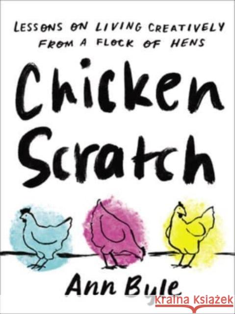 Chicken Scratch: Lessons on Living Creatively from a Flock of Hens Ann Byle 9781506484136