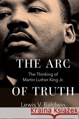 The Arc of Truth: The Thinking of Martin Luther King Jr. Lewis V. Baldwin 9781506484761