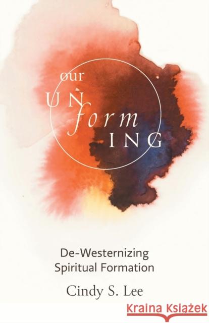 Our Unforming: De-Westernizing Spiritual Formation Cindy S 9781506484785