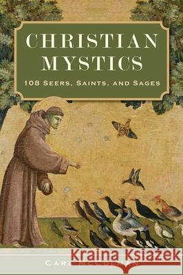 Christian Mystics: 108 Seers, Saints, and Sages Carl McColman 9781506485225