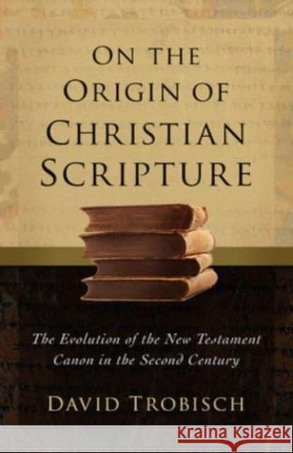 On the Origin of Christian Scripture: The Evolution of the New Testament Canon in the Second Century David Trobisch 9781506486147 1517 Media