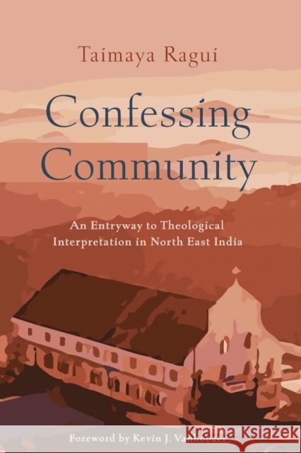 Confessing Community: An Entryway to Theological Interpretation in North East India Taimaya Ragui 9781506486789 1517 Media