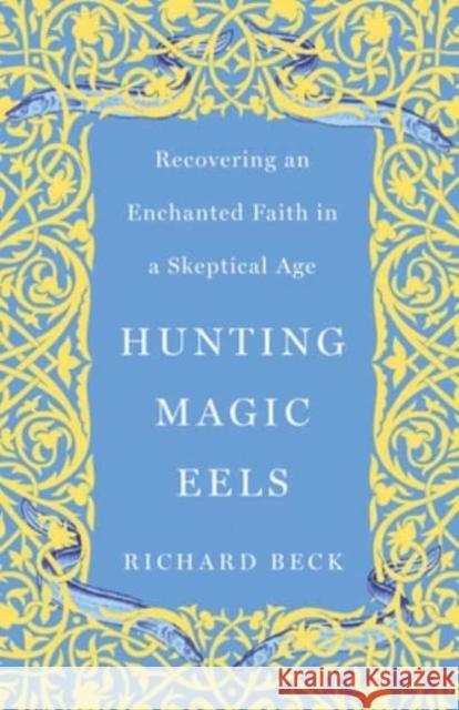 Hunting Magic Eels: Recovering an Enchanted Faith in a Skeptical Age Beck, Richard 9781506487670