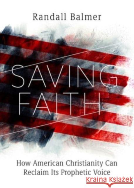 Saving Faith: How American Christianity Can Reclaim Its Prophetic Voice Randall Balmer 9781506488066