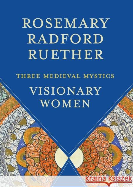 Visionary Women: Three Medieval Mystics Rosemary Radford Ruether 9781506488509