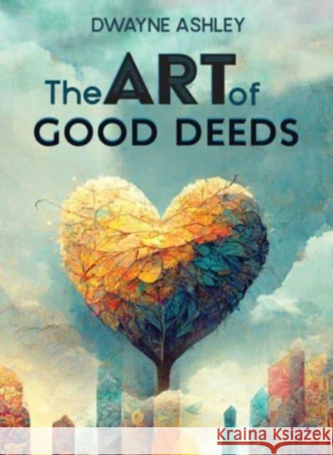 The Art of Good Deeds Dwayne Ashley 9781506488684