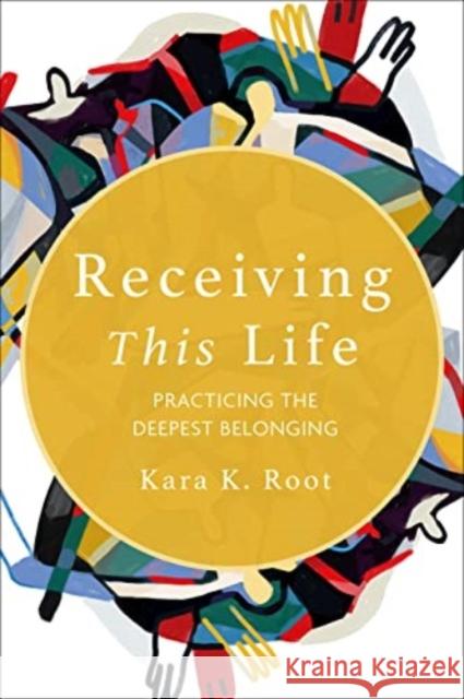 Receiving This Life: Practicing the Deepest Belonging Kara K. Root 9781506488905 Fortress Press