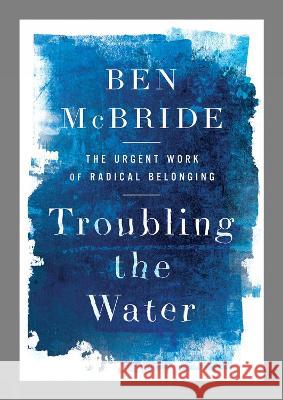 Troubling the Water: The Urgent Work of Radical Belonging Ben McBride 9781506489858 Broadleaf Books